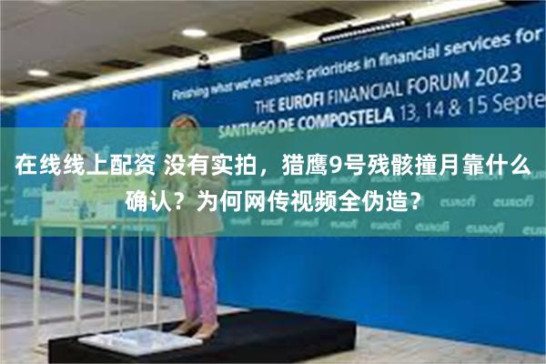 在线线上配资 没有实拍，猎鹰9号残骸撞月靠什么确认？为何网传视频全伪造？