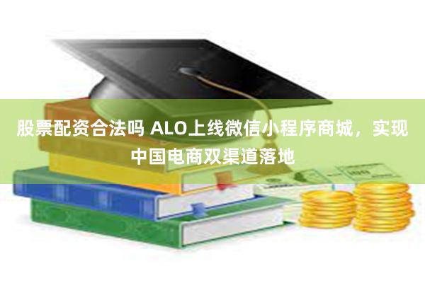 股票配资合法吗 ALO上线微信小程序商城，实现中国电商双渠道落地