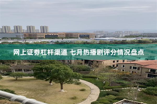 网上证劵杠杆渠道 七月热播剧评分情况盘点