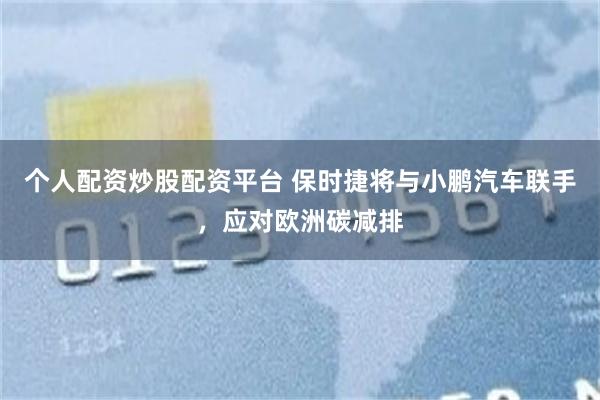 个人配资炒股配资平台 保时捷将与小鹏汽车联手，应对欧洲碳减排