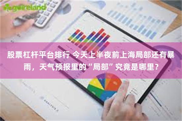 股票杠杆平台排行 今天上半夜前上海局部还有暴雨，天气预报里的“局部”究竟是哪里？