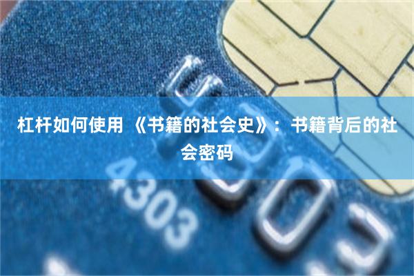 杠杆如何使用 《书籍的社会史》：书籍背后的社会密码
