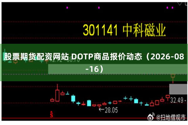 股票期货配资网站 DOTP商品报价动态（2026-08-16）