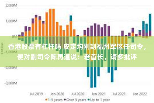 香港股票有杠杆吗 皮定均刚到福州军区任司令，便对副司令陈再道说：老首长，请多批评