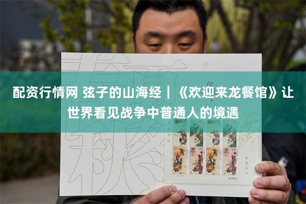 配资行情网 弦子的山海经｜《欢迎来龙餐馆》让世界看见战争中普通人的境遇