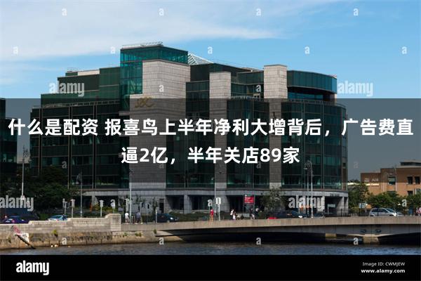 什么是配资 报喜鸟上半年净利大增背后，广告费直逼2亿，半年关店89家