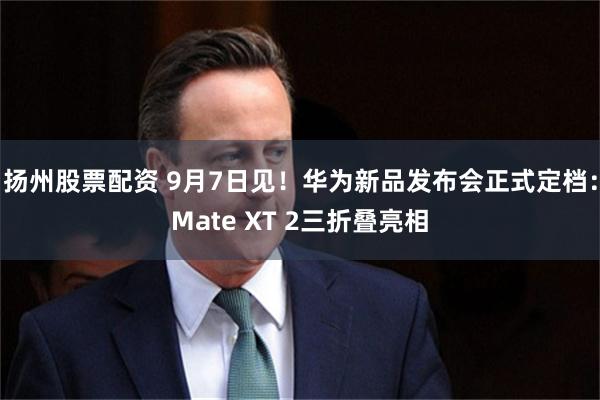 扬州股票配资 9月7日见！华为新品发布会正式定档：Mate XT 2三折叠亮相