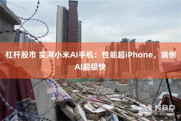 杠杆股市 实测小米AI手机：性能超iPhone，端侧AI超级快