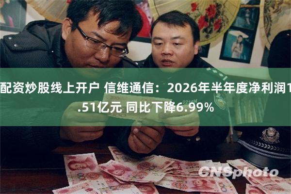 配资炒股线上开户 信维通信：2026年半年度净利润1.51亿元 同比下降6.99%