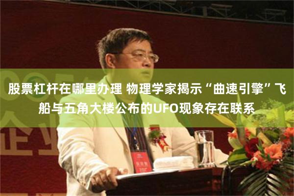 股票杠杆在哪里办理 物理学家揭示“曲速引擎”飞船与五角大楼公布的UFO现象存在联系