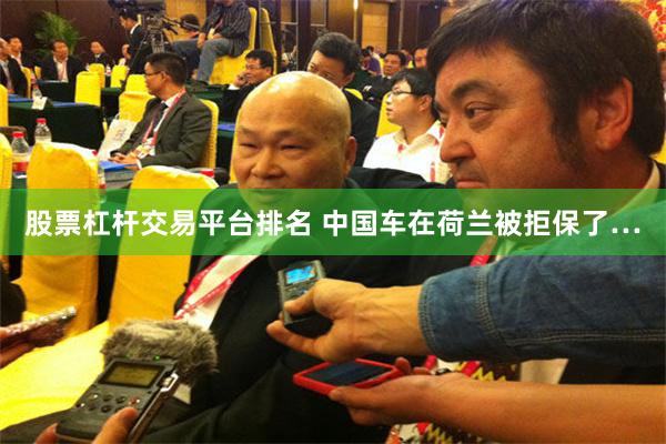 股票杠杆交易平台排名 中国车在荷兰被拒保了…