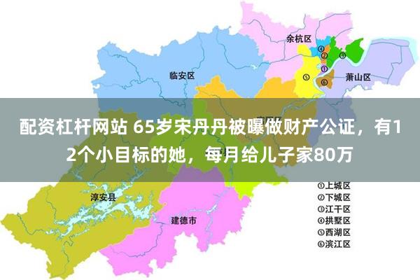配资杠杆网站 65岁宋丹丹被曝做财产公证，有12个小目标的她，每月给儿子家80万