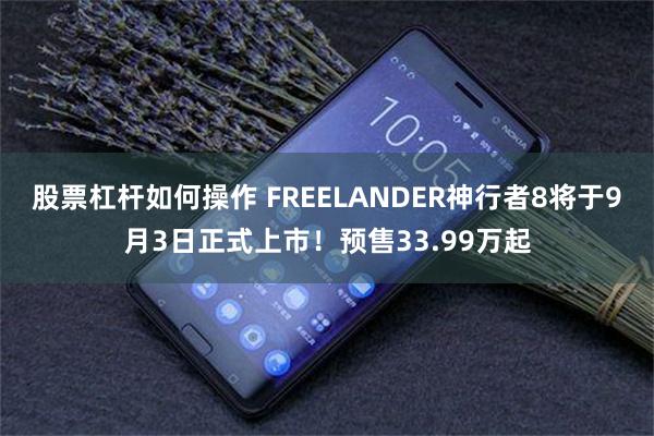 股票杠杆如何操作 FREELANDER神行者8将于9月3日正式上市!预售33.99万起