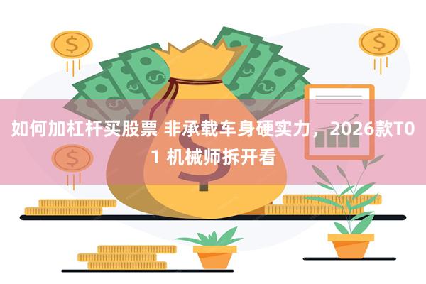如何加杠杆买股票 非承载车身硬实力，2026款T01 机械师拆开看