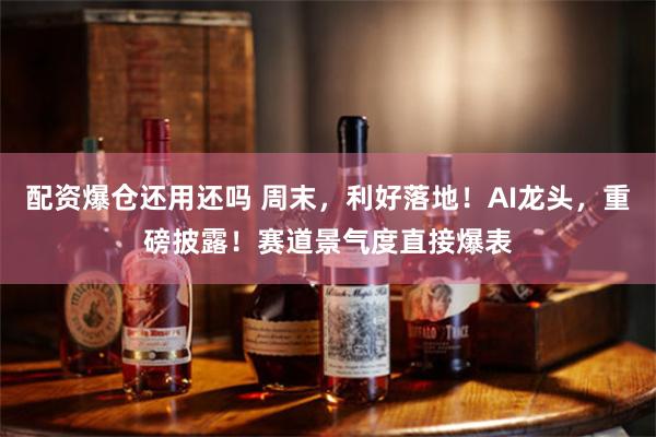 配资爆仓还用还吗 周末，利好落地！AI龙头，重磅披露！赛道景气度直接爆表