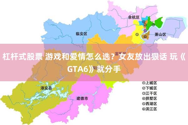 杠杆式股票 游戏和爱情怎么选？女友放出狠话 玩《GTA6》就分手