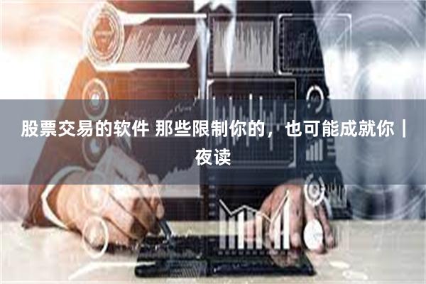 股票交易的软件 那些限制你的,也可能成就你|夜读