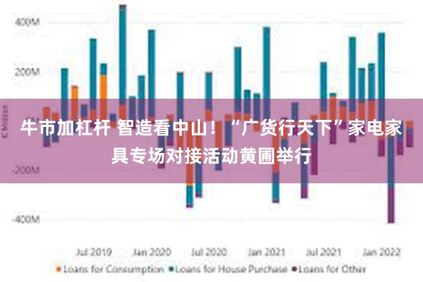 牛市加杠杆 智造看中山！“广货行天下”家电家具专场对接活动黄圃举行