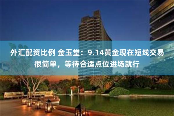 外汇配资比例 金玉堂：9.14黄金现在短线交易很简单，等待合适点位进场就行