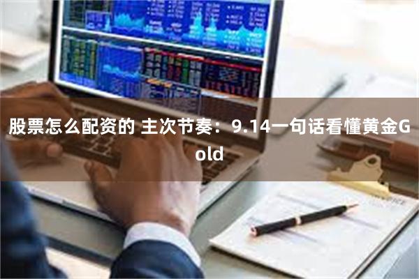 股票怎么配资的 主次节奏：9.14一句话看懂黄金Gold