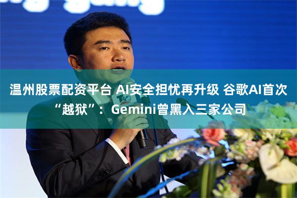 温州股票配资平台 AI安全担忧再升级 谷歌AI首次“越狱”：Gemini曾黑入三家公司