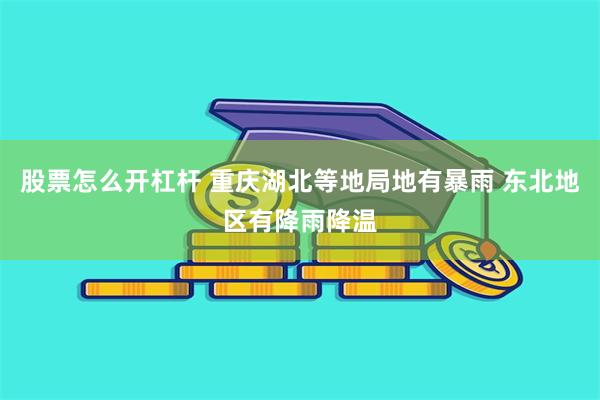 股票怎么开杠杆 重庆湖北等地局地有暴雨 东北地区有降雨降温