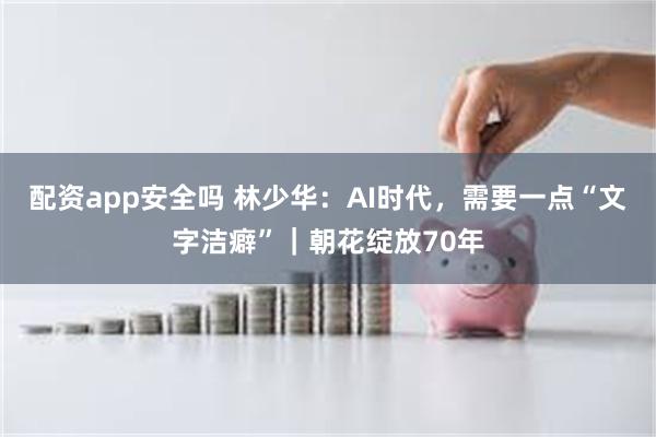 配资app安全吗 林少华：AI时代，需要一点“文字洁癖”｜朝花绽放70年