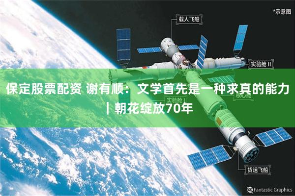 保定股票配资 谢有顺：文学首先是一种求真的能力｜朝花绽放70年