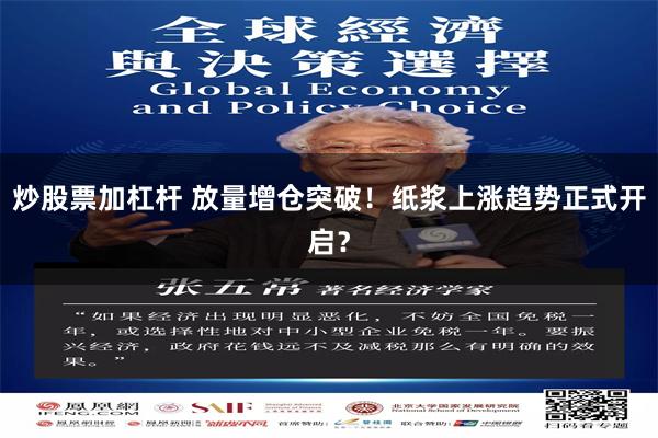 炒股票加杠杆 放量增仓突破！纸浆上涨趋势正式开启？