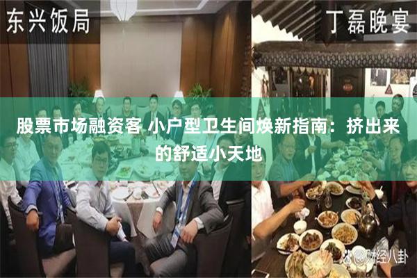 股票市场融资客 小户型卫生间焕新指南：挤出来的舒适小天地