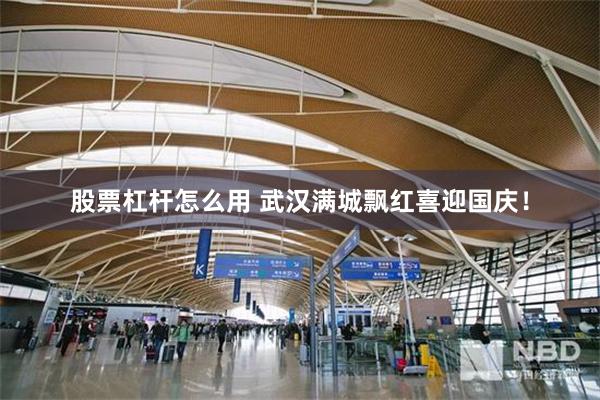 股票杠杆怎么用 武汉满城飘红喜迎国庆！