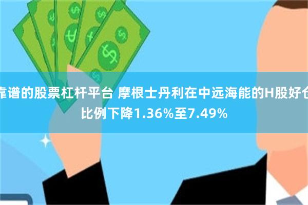 靠谱的股票杠杆平台 摩根士丹利在中远海能的H股好仓比例下降1.36%至7.49%