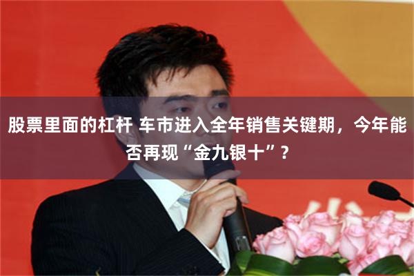 股票里面的杠杆 车市进入全年销售关键期，今年能否再现“金九银十”？