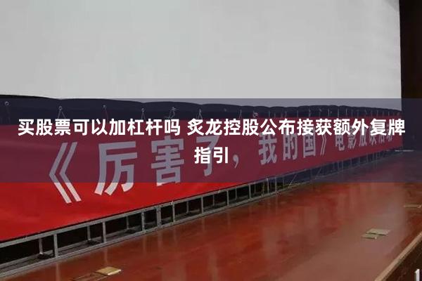 买股票可以加杠杆吗 炙龙控股公布接获额外复牌指引
