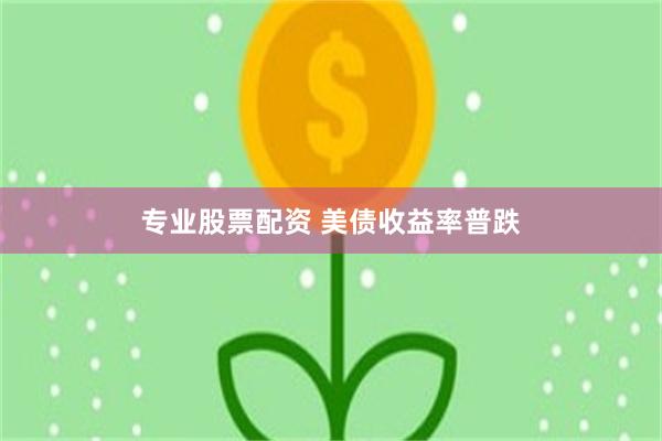 专业股票配资 美债收益率普跌
