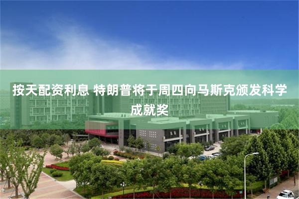 按天配资利息 特朗普将于周四向马斯克颁发科学成就奖