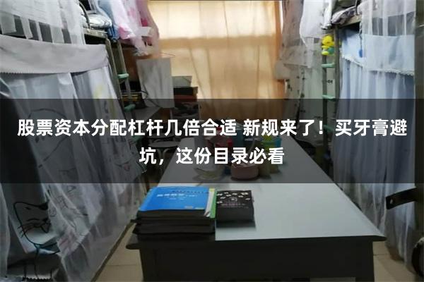 股票资本分配杠杆几倍合适 新规来了！买牙膏避坑，这份目录必看