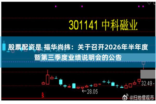 股票配资是 福华尚纬：关于召开2026年半年度暨第三季度业绩说明会的公告
