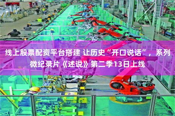 线上股票配资平台搭建 让历史“开口说话”，系列微纪录片《述说》第二季13日上线